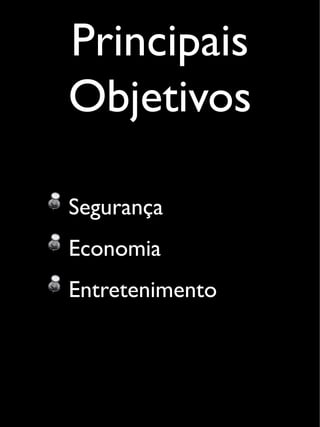 Principais
Objetivos
Segurança
Economia
Entretenimento
 