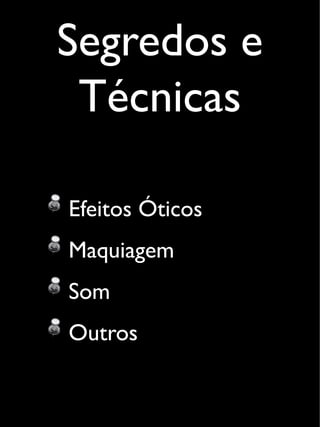 Segredos e
Técnicas
Efeitos Óticos
Maquiagem
Som
Outros
 