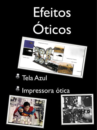 Efeitos
Óticos
Tela Azul
Impressora ótica
 