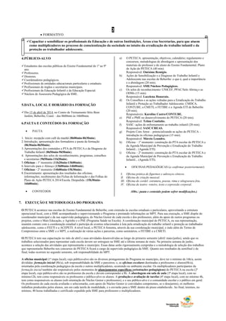 2
 FORMATIVO
4.PÚBLICO-ALVO
Estudantes das escolas públicas do Ensino Fundamental do 1º ao 9º
ano.
Professores.
Diretores.
Coordenadores pedagógicos.
Profissionais de entidades educacionais particulares e estaduais.
Profissionais de órgãos e secretarias municipais.
Profissionais da Educação Infantil e da Educação Especial.
Núcleos de Assessoria Pedagógica da SME.
5.DATA, LOCAL E HORÁRIO DA FORMAÇÃO
Dia 15 de abril de 2014, no Centro de Treinamento Sítio Bom
Jardim, Beberibe, Ceará – das 8h00min às 16h00min.
6.PAUTA E CONTEÚDOS DA FORMAÇÃO
 PAUTA
1. Início: recepção com café da manhã (8h00min-8h30min).
2.Introdução, apresentação dos formadores e pauta da formação
(8h30min-8h50min).
3.Apresentações dos conteúdos e PTA do PETECA e da Diagnose do
Trabalho Infantil (8h50min-9h50min);
4. Apresentações dos selos de reconhecimento, programas, conselhos
e secretarias (9h50min-11h20min).
5.Oficinas - 1º momento (11h20min-13h00min).
6.Intervalo para o Almoço (13h00min-14h00min).
7.Oficinas - 2º momento (14h00min-15h30min).
8.Encerramento: apresentação dos resultados das oficinas;
informações; recebimento das Fichas de Informação e das Folhas do
Plano de Ação PETECA 2014/Escola. Despedida. (15h30min-
16h00min).
 CONTEÚDOS
a) O PETECA: apresentação, objetivos; calendário; regulamento e
concursos; metodologias de abordagem e apresentação dos
materiais do professor e do aluno do Ensino Fundamental. Plano
de Ação do PETECA (40 min).
Responsável: Onésimo Remígio.
b) Ações de Sensibilização e a Diagnose do Trabalho Infantil e
Adolescente nas escolas de Beberibe: o que é, qual a importância
e a abordagem (20 min).
Responsável: SME/Núcleos Pedagógicos.
c) Os selos de reconhecimento: UNICEF, PPAC/Selo Abrinq e as
ODMs (15 min).
Responsável: Lucelena Honorato.
d) Os Conselhos e as ações voltadas para a Erradicação do Trabalho
Infantil e Proteção ao Trabalhador Adolescente: CMDCA,
CONTUBE; a CMETI, o FETIBE e a Agenda ETI de Beberibe
(20 min).
Responsáveis: Karoline Castro/CONTUBE.
e) PSE e PME no desenvolvimento do PETECA (20 min).
Responsável: Telma Coutinho.
f) SASC: ações de enfrentamento ao trabalho infantil (20 min).
Responsável: SASC/CREAS.
g) Projeto Com Amor – potencializando as ações do PETECA –
introdução às oficinas pedagógicas (15 min).
Responsável: Márcio Leandro.
h) Oficina – 1º momento: construção do PTA escolar do PETECA e
da Agenda Municipal de Prevenção e Erradicação do Trabalho
Infantil... (Agenda ETI).
i) Oficina – 2º momento: construção do PTA escolar do PETECA e
da Agenda Municipal de Prevenção e Erradicação do Trabalho
Infantil... (Agenda ETI).
 OFICINAS PEDAGÓGICAS (a confirmar posteriormente)
I. Oficina prática de figurinos e adereços cênicos.
II. Oficina de criação musical.
III. Oficina do cordel: estrutura, poesia, rima e xilogravura fria.
IV. Oficina de teatro: roteiro, texto e expressão corporal.
(Obs.: pauta e conteúdo podem sofrer modificações.)
7. EXECUÇÃO E METODOLOGIA DO PROGRAMA
O PETECA acontece nas escolas do Ensino Fundamental de Beberibe, com extensão às escolas estaduais e particulares, aproveitando a estrutura
operacional local, com a SME acompanhando e supervisionando o Programa e prestando informações ao MPT. Para sua execução, a SME dispõe do
coordenador municipal e da sua supervisão pedagógica, do Núcleo Gestor de cada escola e dos professores, além do apoio de outros programas ou
projetos, como o Mais Educação, o Agrinho e o PSE (Programa Saúde na Escola). A coordenação municipal do PETECA, ou sua representação,
mantém contato com a coordenação estadual e participa de eventos relacionados à luta pela erradicação do trabalho infantil e proteção ao trabalhador
adolescente, como o FEETI e a ACEPETI. A nível local, o PETECA fomenta, através da sua coordenação municipal, e indo além do Termo de
Compromisso entre a SME e o MPT, a realização de várias ações e parcerias, como seminários, o FETIBE e a CMETI.
O PETECA tem sua capacitação no mês de abril e suas atividades desenvolvidas ao longo do primeiro semestre (abril/ maio/junho), sendo que os
trabalhos selecionados para representar cada escola devem ser entregues na SME até a última semana de maio. Na primeira semana de junho,
acontece a seleção das atividades que representarão o município. Essas datas serão rigorosamente cumpridas e a metodologia de seleção dos trabalhos
que representarão Beberibe nos concursos do PETECA ficará a cargo da supervisão pedagógica da SME. Quanto aos resultados da semifinal e da
final, todas ocorrem no segundo semestre, sob responsabilidade do MPT.
A oficina municipal (1ª etapa local), cujo público-alvo são os diversos protagonistas do Programa no município, deve ter o mínimo de 16h/a, assim
divididas: formação inicial (8h/a), sob responsabilidade da SME e parceiros; e, as oficinas escolares destinadas a professores e alunos(8h/a),
orientadas pela coordenação pedagógica da escola e outros multiplicadores, ocorrendo no ambiente escolar. Os multiplicadores participantes da
formação inicial também são responsáveis pelos momentos de planejamentos específicos (orientações pedagógicas) do PETECA na escola (2ª
etapa local), cujo público-alvo são os professores da escola e devem corresponder a 8h. A abordagem em sala de aula (3ª etapa local), com no
mínimo12h, tem como responsáveis os professores e público-alvo os alunos. A produção e avaliação de tarefas (4ª etapa local), com no mínimo 4h,
tem como responsáveis os alunos (sob orientação do Núcleo Gestor e professores), e o seu público-alvo é a comunidade escolar e o público em geral.
Os professores de cada escola avaliarão e selecionarão, com apoio do Núcleo Gestor (e convidados competentes, se o desejarem), os melhores
trabalhos produzidos pelos alunos, um em cada tarefa de modalidade, e o enviarão para a SME dentro do prazo estabelecido. Ao final, teremos, no
mínimo, 40 horas trabalhadas e certificado expedido pela SME para professores e multiplicadores.
Capacitar e sensibilizar os profissionais da Educação e de outras Instituições, Áreas e/ou Secretarias, para que atuem
como multiplicadores no processo de conscientização da sociedade no intuito da erradicação do trabalho infantil e da
proteção ao trabalhador adolescente.
 