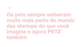 Os pets sempre estiveram
muito mais perto do mundo
das startups do que você
imagina e agora PETZ
também
Insight
 