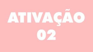 ATIVAÇÃO
02
 