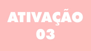 ATIVAÇÃO
03
 