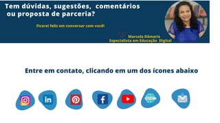 Marcela Dâmaris
Especialista em Educação Digital
Tem dúvidas, sugestões, comentários
ou proposta de parceria?
Ficarei feliz em conversar com você!
Entre em contato, clicando em um dos ícones abaixo
 