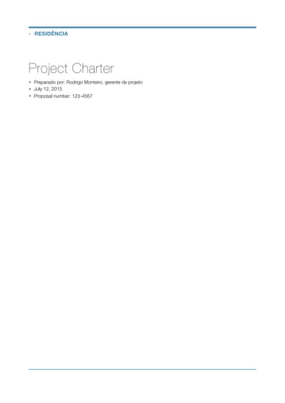 Project Charter
• Preparado por: Rodrigo Monteiro, gerente de projeto
• July 12, 2015
• Proposal number: 123-4567 
• RESIDÊNCIA
 