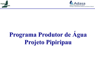 Programa Produtor de Água
Projeto Pipiripau
 