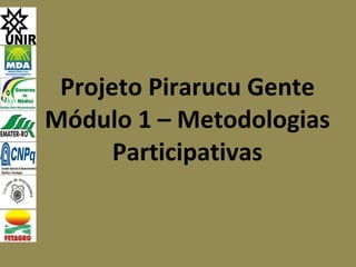 Projeto Pirarucu Gente Módulo 1 – Metodologias Participativas 
