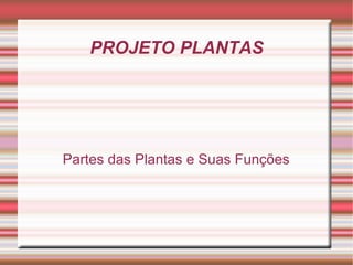 PROJETO PLANTAS




Partes das Plantas e Suas Funções
 