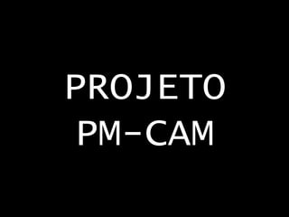PROJETO
PM-CAM

 