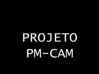 PROJETO
PM-CAM

 
