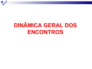 DINÂMICA GERAL DOS 
ENCONTROS 
 