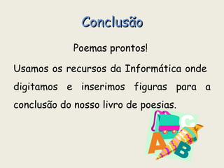 Conclusão Poemas prontos!  Usamos os recursos da Informática onde  digitamos e inserimos figuras para a conclusão do nosso livro de poesias.  