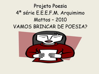 Projeto Poesia 4ª série E.E.E.F.M. Arquimimo Mattos – 2010 VAMOS BRINCAR DE POESIA? 
