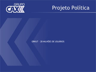 Projeto Política




ORKUT – 28 MILHÕES DE USUÁRIOS
 