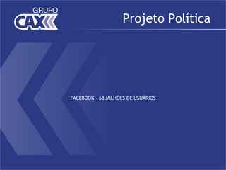 Projeto Política




FACEBOOK – 68 MILHÕES DE USUÁRIOS
 