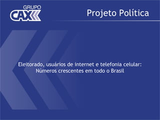 Projeto Política




Eleitorado, usuários de internet e telefonia celular:
        Números crescentes em todo o Brasil
 