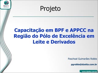 Paschoal Guimarães Robbs [email_address] Projeto Capacitação em BPF e APPCC na Região do Pólo de Excelência em Leite e Derivados 