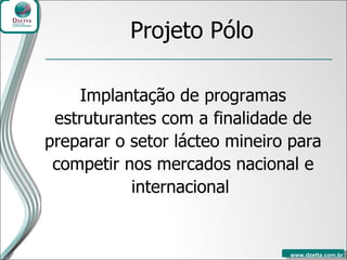 Projeto Pólo Implantação de programas estruturantes com a finalidade de preparar o setor lácteo mineiro para competir nos mercados nacional e internacional   