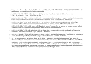 • É implantado na Escola o Projeto “Além das Palavras” com a RESOLUÇÃO/SED nº 2.338/2010. A RESOLUÇÃO/SED nº 2.327, de 12
de fevereiro de 2010 da nova redação ao projeto já implantado.
• A RESOLUÇÃO/SED nº 2.427, de 2 de fevereiro de 2011 que dispõe sobre o Projeto “Além das Palavras” altera a A
RESOLUÇÃO/SED nº 2.327 de 12 de fevereiro de 2010.
• A RESOLUÇÃO/SED nº 2.454, de 05 de setembro de 2011 credencia a unidade escolar, aprova o Projeto e autoriza o funcionamento dos
Cursos de Educação Profissional Técnica de Nível Médio em Alimentação Escola, Secretaria Escolar, Infraestrutura.
• RESOLUÇÃO/SED n° 2.491, de 8 de dezembro de 2011 que dispõe sobre o Projeto de Implementação das Salas de Tecnologias
Educacionais-STEs e a utilização das diversas tecnologias midiáticas nas unidades escolares da Rede Estadual de Ensino.
• RESOLUÇÃO/SED n° 2.509, de 4 de janeiro de 2012 que dispõe sobre o Programa Além das Palavras nas unidades escolares da Rede
Estadual de Ensino de Mato Grosso do Sul que ofertam os anos iniciais do ensino fundamental.
• RESOLUÇÃO/SED n° 2.518, de 20 de janeiro de 2012 que dispõe sobre a implantação do Projeto de Coordenação de Área para os
componentes curriculares/disciplinas de Língua Portuguesa e Matemática
• A RESOLUÇÃO/SED nº 2.564, de 25 de julho de 2012 aprova o Projeto e autoriza o funcionamento do Curso Técnico em Comunicação
Visual – Eixo Tecnológico: Produção Cultural e Design – Educação Profissional Técnica de Nível Médio.
• Em 21 de novembro de 2012 por meio da RESOLUÇÃO/SED nº 2.594 aprova e autoriza o funcionamento do Curso Técnico em
Manutenção e Suporte em Informática - Eixo Tecnológico: Informação e Comunicação – Educação Profissional Técnica de Nível Médio.
• Atualmente a Escola, encontra-se sob a direção do Professor Ronaldo Cáccia e Vice-Diretora Professora Ana Paula Escarmanhani ,
presidente da direção colegiada Professora Maria Vanderlan Santos Rahal, presidente da Associação de Pai e mestres: Cristiane Dutra da
Silva, tendo como Coordenadoras Pedagógicas as Especialistas em Educação: Cléia Fonseca Canavieira, Ramona de Fátima Espinoza de
Mattos e além das Professoras coordenadoras: Ramona Helena Brisuela e Rosangela Marino.
 