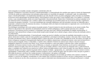 serem integrados na sociedade, atuando, interagindo e interferindo sobre ela.
Segundo os Parâmetros Curriculares Nacionais a interdisciplinaridade e a contextualização são caminhos para superar os limites da fragmentação
e da falta de sentido aos conhecimentos estes princípios jamais podem ser concebidas em separado. A contextuali- zação do conhecimento
requer a interdisciplinaridade e é de fundamental importância que todo educador norteie sua pratica pedagógica tendo como base essa dualidade
do processo ensino aprendizagem da Educação Básica. Nesta perspectiva temos que avaliar a nossa realidade onde o livro didático é o principal
recurso, o que conseqüentemente, produz um estudo fragmentado e descontextualizado. Diante disso é fundamental ao professor apropriar-se de
um referencial teórico metodológico que o conduza a adotar uma metodologia que possibilite praticas de um currículo unificado e significativo.
Os projetos de pesquisa constituem – se em uma metodologia que contempla amplamente estes dois princípios, precisam ser elaborados após a
proposição e seleção de temas dos interesses dos alunos. A construção coletiva de objetos de estudo pode ser organizada com o envolvimento de
todos os professores interessados.
Esta abordagem metodológica não ocorre apenas em grandes projetos. È possível praticá-la entre dois professores ou ate mesmo sozinho. Para
efetivá-la cada professor deve apresentar seu planejamento anual nas reuniões pedagógicas e pedir ou propor parcerias com os demais
professores. Os professores devem reconhecer o coordenador como peça chave para viabilizar possibilidades de trabalho interdisciplinar. O
importante é que cada professor coloque-se numa atitude receptiva para interagir com os demais colegas e alunos na busca da construção coletiva
do conhecimento.
Indicações para a Interdisciplinaridade e Contextualização: sempre que possível, trabalhar com temas da atualidade relacionando-os com sua
gênese; desenvolver estudos a partir de temas geradores que possibilitem a articulação de disciplinas; orientar o aluno para olhar o mesmo objeto
de estudo sob diferentes óticas; cultivar a produção própria e coletiva dos textos, de acordo com a identidade da escola, dos alunos e da região, de
forma a ultrapassar a perspectiva homogeneizante imposta pelo livro didático; proporcionar a utilização da internet, como meio de desenvolver o
interesse pela investigação, leitura, à criatividade e o espírito crítico, diluindo a fronteira do contexto local; utilizar os diversos recursos
pedagógicos disponíveis na escola como filmes, livros, recursos tecnológicos e outros que ajudem a relacionar fatos e idéias; possibilitar a
exploração de recursos externos à escola, como as bibliotecas, os museus, as exposições, locais históricos, uso de acervos e patrimônios
históricos culturais da região como meio de incentivar o gosto por atividades culturais e como processo de integração entre o conhecimento do
aluno e a realidade sócio cultural de seu contexto de vivência; realizar atividades praticas como visitas de campo, tais como fábricas, estações de
tratamento de água e de esgoto, estações de geração elétrica, áreas de atividades agropecuárias, etc., explorando os recursos externos à escola e
aprofundando o conhecimento sobre a realidade econômico produtiva, social e cultural da região, tudo isso pode ser feito, mas para se garantir a
efetividade do processo o professor deve sempre procurar o conhecimento e não apenas a informação.
O professor deve contemplar o aluno do Ensino Médio nesta abordagem pedagógica com atividade que tenham como contexto o mundo do
trabalho e o exercício da cidadania, considerando-se a inter relação entre os processos produtivos de bens, serviços e conhecimentos com os quais
o aluno se relaciona no seu dia a dia, aos processos com os quais se relacionará mais sistematicamente na sua formação profissional e a relação
 