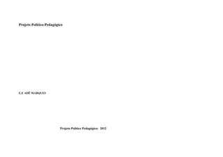 Projeto Político-Pedagógico
E.E ADÊ MARQUES
Projeto Político Pedagógico: 2012
 