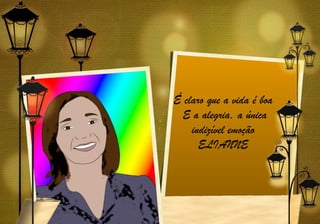 É claro que a vida é boa 
 E a alegria, a única
    indizível emoção 
      ELIANNE
 