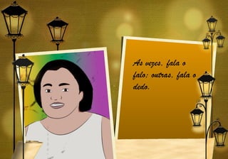 As vezes, fala o
falo; outras, fala o
dedo.
 