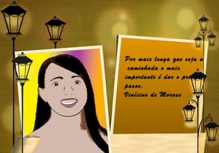 Por mais longa que seja a
 caminhada o mais
importante é dar o primeiro
passo.
Vinícius de Moraes
 