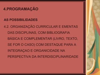 4.PROGRAMAÇÃO AS POSSIBILIDADES 4.2. ORGANIZAÇÃO CURRICULAR E EMENTAS DAS DISCIPLINAS, COM BIBLIOGRAFIA BÁSICA E COMPLEMENTAR (LIVRO, TEXTO, SE FOR O CASO) COM DESTAQUE PARA A INTEGRAÇAO E ORGANICIDADE NA PERSPECTIVA DA INTERDISCIPLINARIDADE 