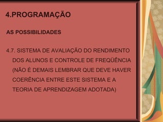 4.PROGRAMAÇÃO AS POSSIBILIDADES 4.7. SISTEMA DE AVALIAÇÃO DO RENDIMENTO DOS ALUNOS E CONTROLE DE FREQÜÊNCIA (NÃO É DEMAIS LEMBRAR QUE DEVE HAVER COERÊNCIA ENTRE ESTE SISTEMA E A TEORIA DE APRENDIZAGEM ADOTADA) 
