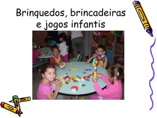 Brinquedos, brincadeiras
e jogos infantis
 