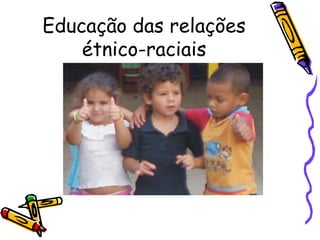 Educação das relações
étnico-raciais
 