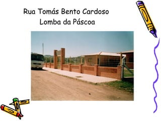 Rua Tomás Bento Cardoso
Lomba da Páscoa
 