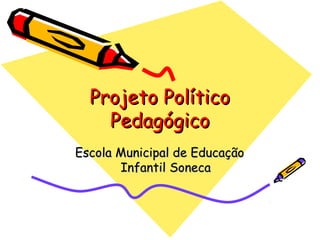 Projeto PolíticoProjeto Político
PedagógicoPedagógico
Escola Municipal de EducaçãoEscola Municipal de Educação
Infantil SonecaInfantil Soneca
 