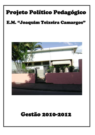 Projeto Político Pedagógico
E.M. “Joaquim Teixeira Camargos”




     Gestão 2010-2012
 