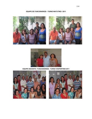 114
EQUIPE DE FUNCIONÁRIOS - TURNO MATUTINO / 2011
EQUIPE DOCENTE / FUNCIONÁRIOS - TURNO VESPERTINO 2011
 