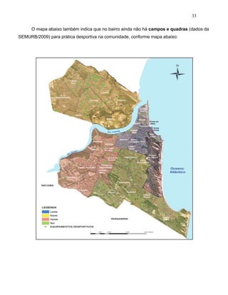 33
O mapa abaixo também indica que no bairro ainda não há campos e quadras (dados da
SEMURB/2009) para prática desportiva na comunidade, conforme mapa abaixo:
 