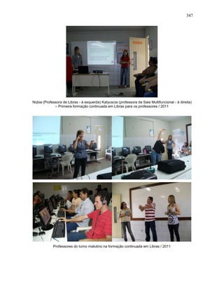 347
Núbia (Professora de Libras - à esquerda) Katyuscia (professora da Sala Multifuncional - à direita)
– Primeira formação continuada em Libras para os professores / 2011
Professores do turno matutino na formação continuada em Libras / 2011
 