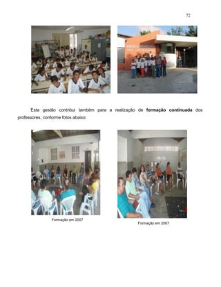 72
Esta gestão contribui também para a realização de formação continuada dos
professores, conforme fotos abaixo:
Formação em 2007
Formação em 2007
 