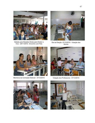 87
Debate para Eleições Direta para Diretor e
Vice - 29/11/2010 - Encontro com Pais
Membros da Comissão Eleitoral - 07/12/2010
Dia da Eleição: 07/12/2010 - Votação dos
Alunos
Votação dos Professores - 07/12/2010
 