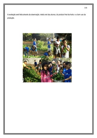 148
A avaliação será feita através da observação, relato oral dos alunos, do produto final da horta e o bom uso da
produção.
 