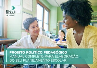 Plataforma
de Ensino
PROJETO POLÍTICO PEDAGÓGICO
MANUAL COMPLETO PARA ELABORAÇÃO
DO SEU PLANEJAMENTO ESCOLAR
 