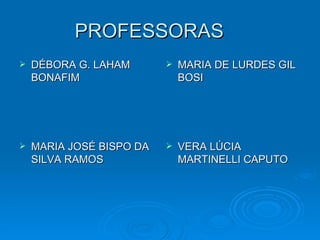 PROFESSORAS  DÉBORA G. LAHAM BONAFIM MARIA DE LURDES GIL BOSI MARIA JOSÉ BISPO DA SILVA RAMOS  VERA LÚCIA MARTINELLI CAPUTO 