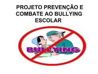 PROJETO PREVENÇÃO E COMBATE AO BULLYING ESCOLAR  