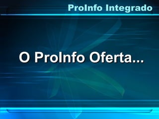 ProInfo Integrado
O ProInfo Oferta...O ProInfo Oferta...
 