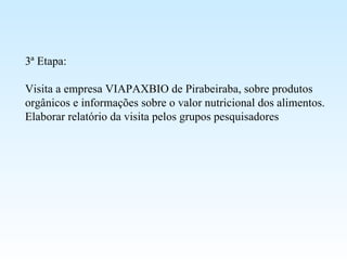 3ª Etapa: Visita a empresa VIAPAXBIO de Pirabeiraba, sobre produtos orgânicos e informações sobre o valor nutricional dos alimentos.  Elaborar relatório da visita pelos grupos pesquisadores 