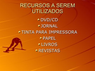 RECURSOS A SEREM UTILIZADOS DVD/CD JORNAL TINTA PARA IMPRESSORA PAPEL LIVROS REVISTAS 