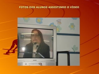 FOTOS DOS ALUNOS ASSISTINDO O VÍDEO 