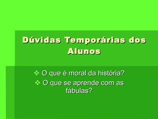 Dúvidas Temporárias dos Alunos O que é moral da história? O que se aprende com as fábulas? 