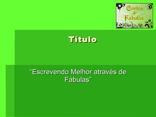 Título “Escrevendo Melhor através de Fábulas” 